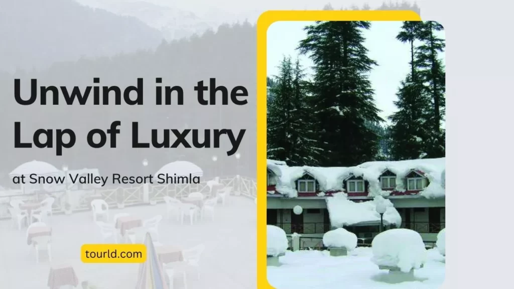 Unwind in the Lap of Luxury at Snow Valley Resort Shimla