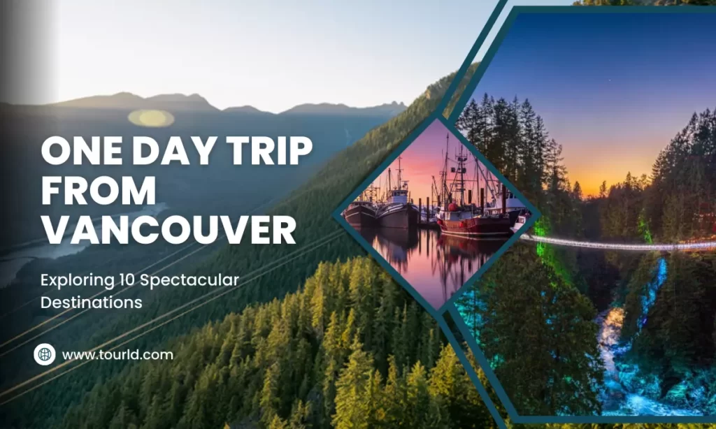 One Day Trip From Vancouver Exploring 10 Spectacular Destinations